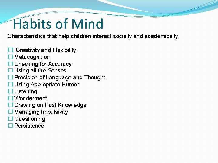 Habits of Mind Characteristics that help children interact socially and academically. � Creativity and