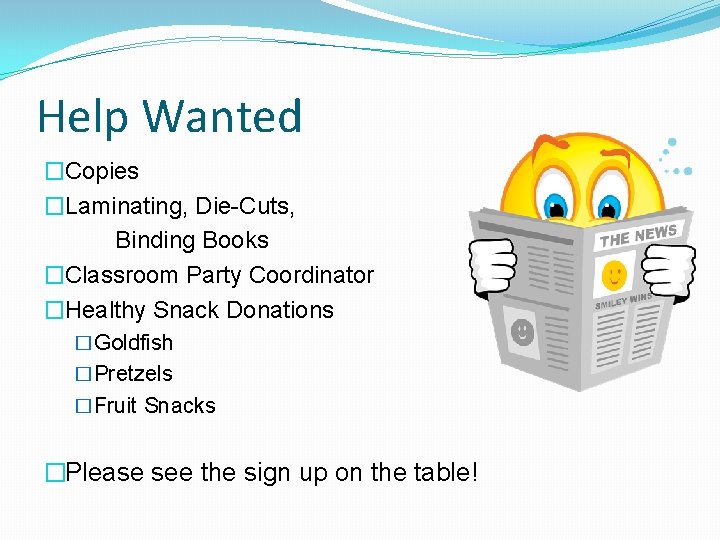 Help Wanted �Copies �Laminating, Die-Cuts, Binding Books �Classroom Party Coordinator �Healthy Snack Donations �Goldfish