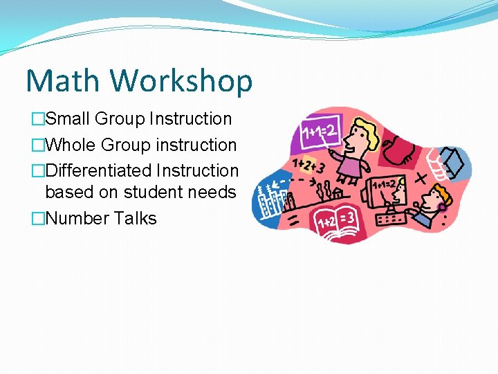 Math Workshop �Small Group Instruction �Whole Group instruction �Differentiated Instruction based on student needs