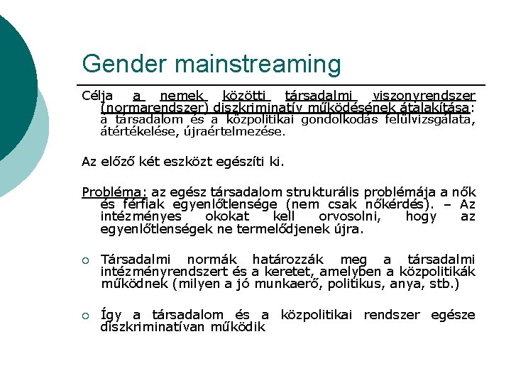 Gender mainstreaming Célja a nemek közötti társadalmi viszonyrendszer (normarendszer) diszkriminatív működésének átalakítása: a társadalom Gender mainstreaming Célja a nemek közötti társadalmi viszonyrendszer (normarendszer) diszkriminatív működésének átalakítása: a társadalom