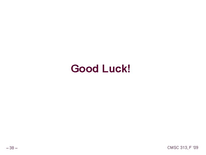 Good Luck! – 38 – CMSC 313, F ‘ 09 Good Luck! – 38 – CMSC 313, F ‘ 09