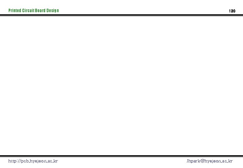 Printed Circuit Board Design http: //pcb. hyejeon. ac. kr 120 Jhpark@hyejeon. ac. kr 