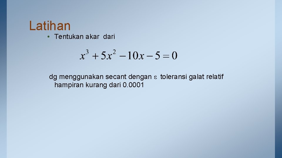 Latihan • Tentukan akar dari dg menggunakan secant dengan ε toleransi galat relatif hampiran