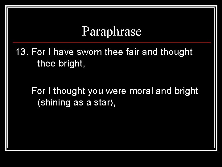 Paraphrase 13. For I have sworn thee fair and thought thee bright, For I