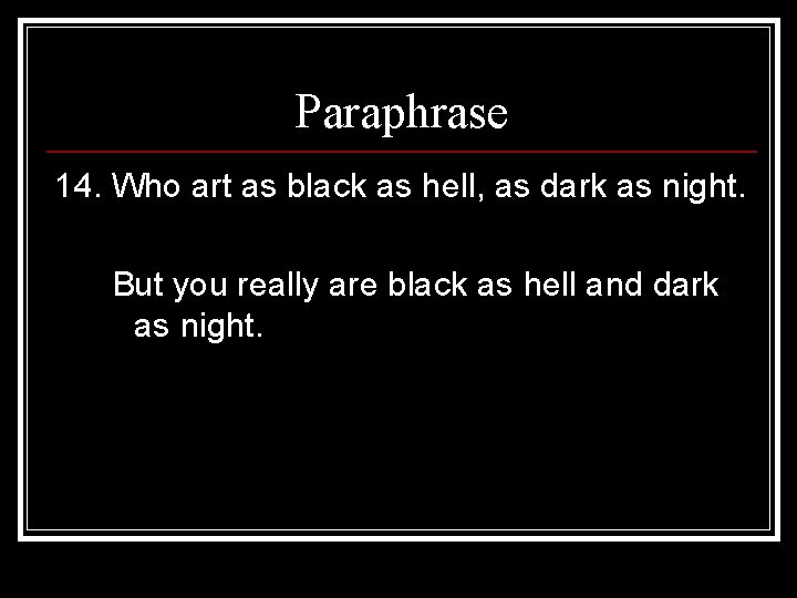 Paraphrase 14. Who art as black as hell, as dark as night. But you