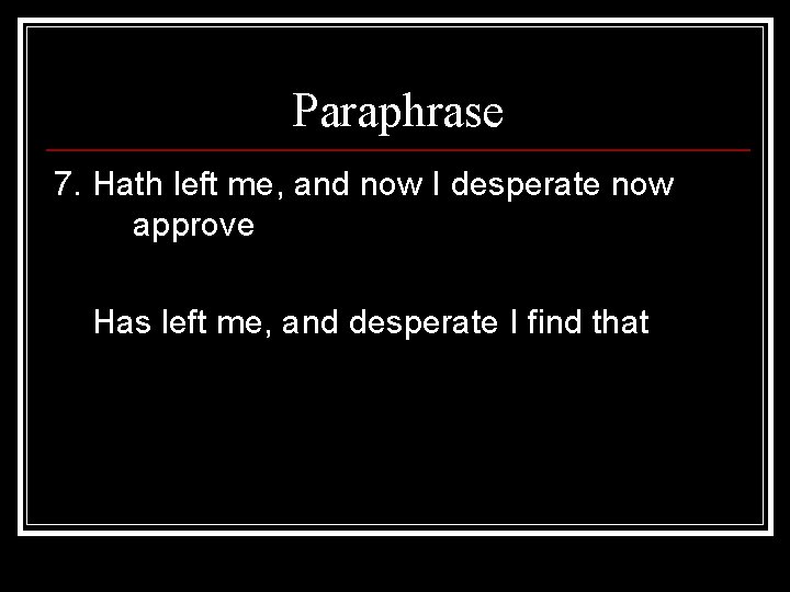 Paraphrase 7. Hath left me, and now I desperate now approve Has left me,