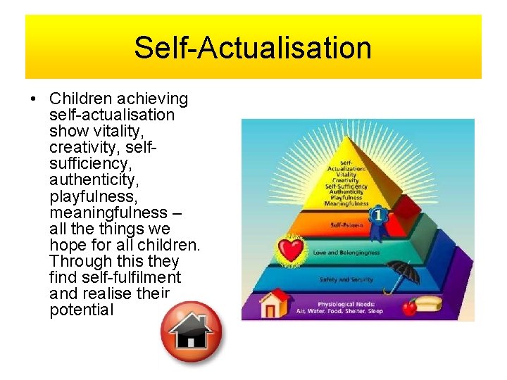 Self-Actualisation • Children achieving self-actualisation show vitality, creativity, selfsufficiency, authenticity, playfulness, meaningfulness – all