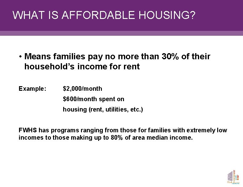 WHAT IS AFFORDABLE HOUSING? • Means families pay no more than 30% of their