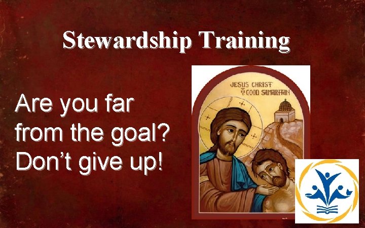 Stewardship Training Are you far from the goal? Don’t give up! 