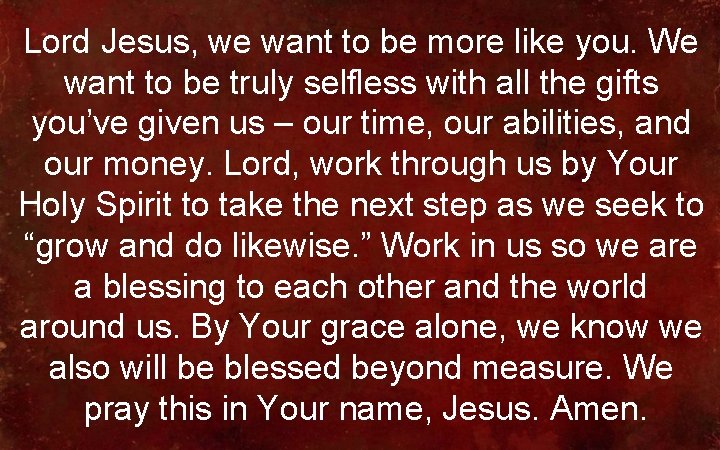 Lord Jesus, we want to be more like you. We want to be truly