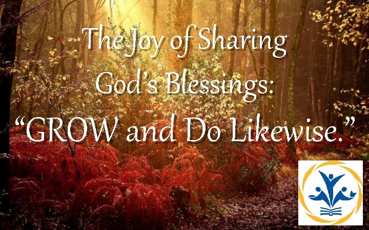 The Joy of Sharing God’s Blessings: “GROW and Do Likewise. ” 