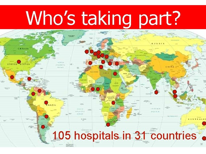 Who’s taking part? 105 hospitals in 31 countries 