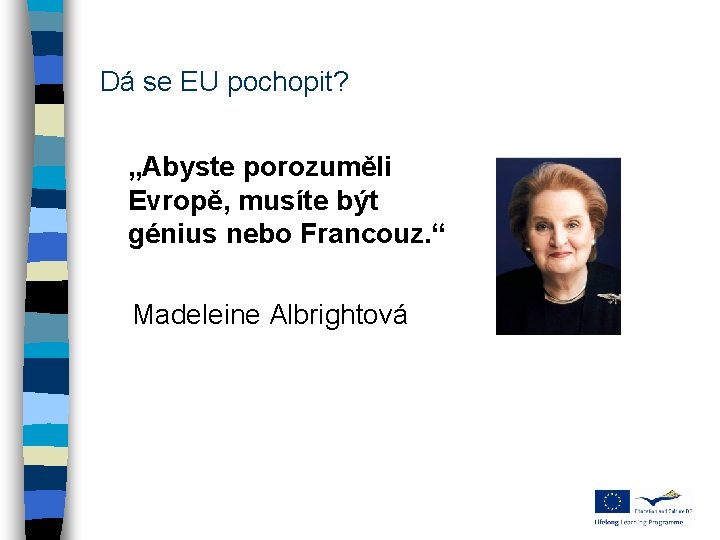 Dá se EU pochopit? „Abyste porozuměli Evropě, musíte být génius nebo Francouz. “ Madeleine