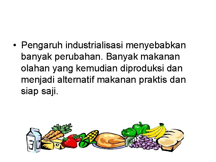  • Pengaruh industrialisasi menyebabkan banyak perubahan. Banyak makanan olahan yang kemudian diproduksi dan