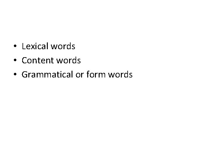  • Lexical words • Content words • Grammatical or form words 