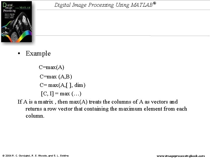 Digital Image Processing Using MATLAB® • Example C=max(A) C=max (A, B) C= max(A, [