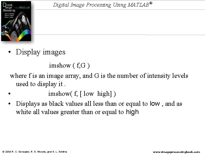 Digital Image Processing Using MATLAB® • Display images imshow ( f, G ) where
