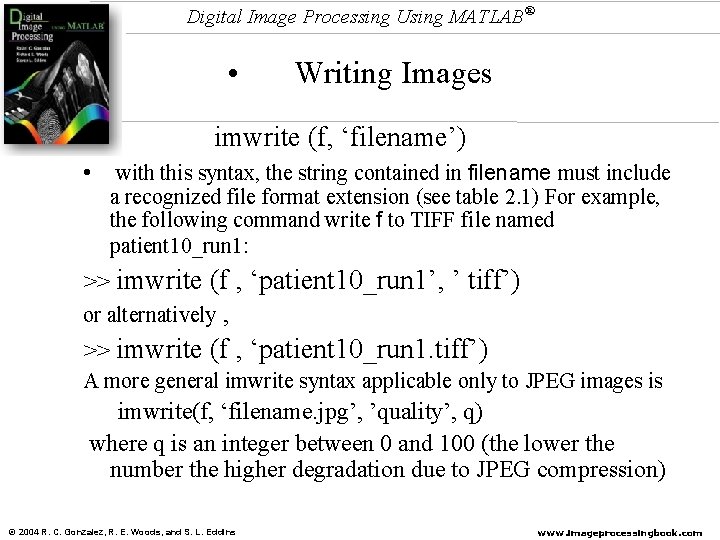 Digital Image Processing Using MATLAB® • • Writing Images imwrite (f, ‘filename’) • with