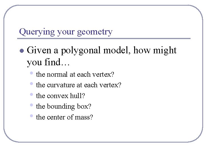 Querying your geometry l Given a polygonal model, how might you find… • the