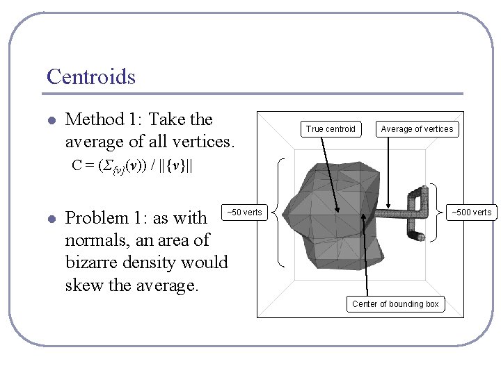 Centroids l Method 1: Take the average of all vertices. True centroid Average of