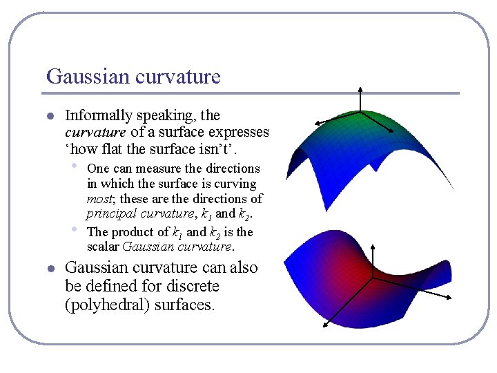 Gaussian curvature l Informally speaking, the curvature of a surface expresses ‘how flat the