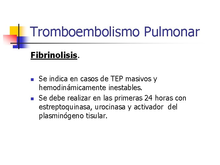 Tromboembolismo Pulmonar Fibrinolisis. n n Se indica en casos de TEP masivos y hemodinámicamente