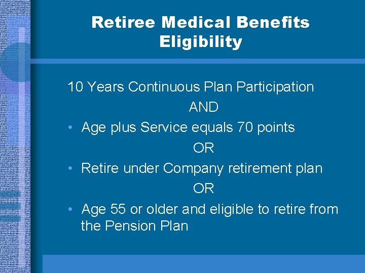 Retiree Medical Benefits Eligibility 10 Years Continuous Plan Participation AND • Age plus Service