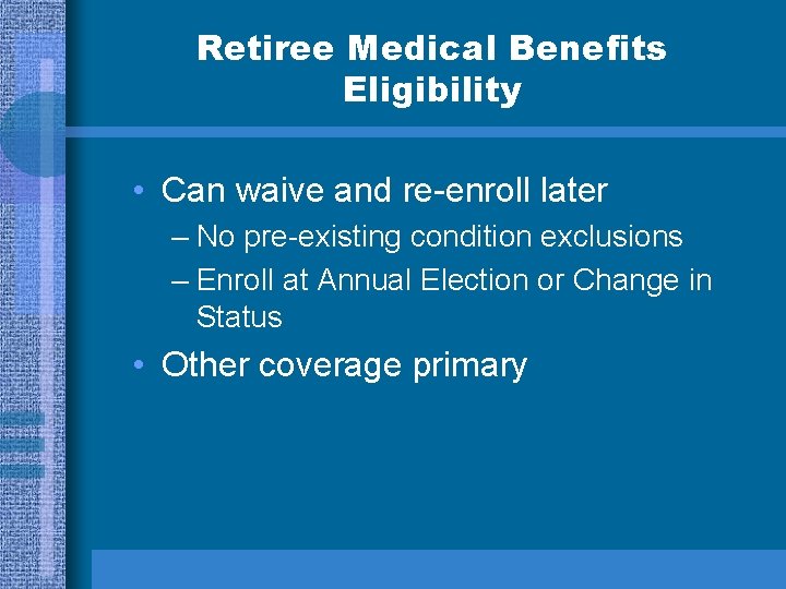 Retiree Medical Benefits Eligibility • Can waive and re-enroll later – No pre-existing condition