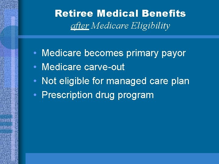 Retiree Medical Benefits after Medicare Eligibility • • Medicare becomes primary payor Medicare carve-out