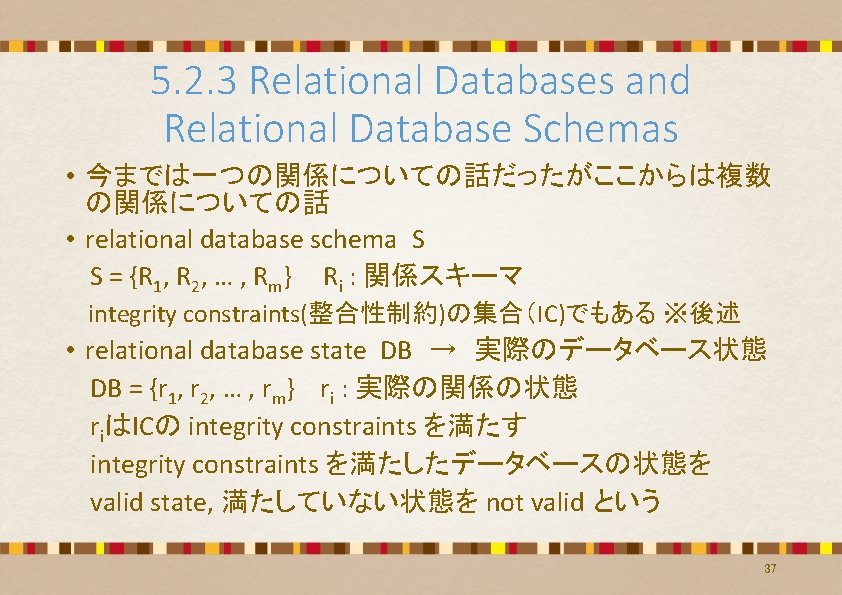 5. 2. 3 Relational Databases and Relational Database Schemas • 今までは一つの関係についての話だったがここからは複数 の関係についての話 • relational 5. 2. 3 Relational Databases and Relational Database Schemas • 今までは一つの関係についての話だったがここからは複数 の関係についての話 • relational