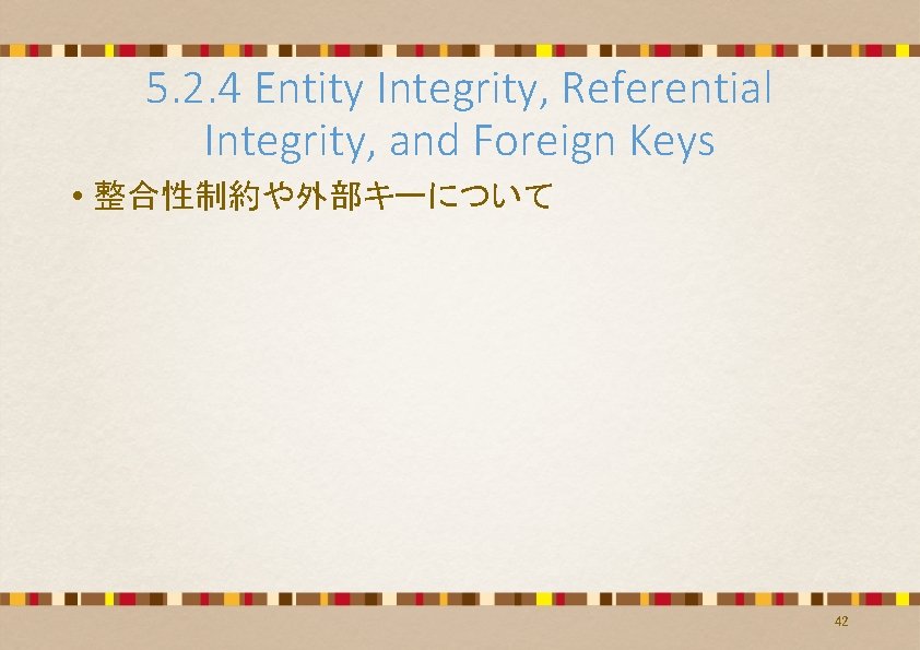 5. 2. 4 Entity Integrity, Referential Integrity, and Foreign Keys • 整合性制約や外部キーについて 42 5. 2. 4 Entity Integrity, Referential Integrity, and Foreign Keys • 整合性制約や外部キーについて 42