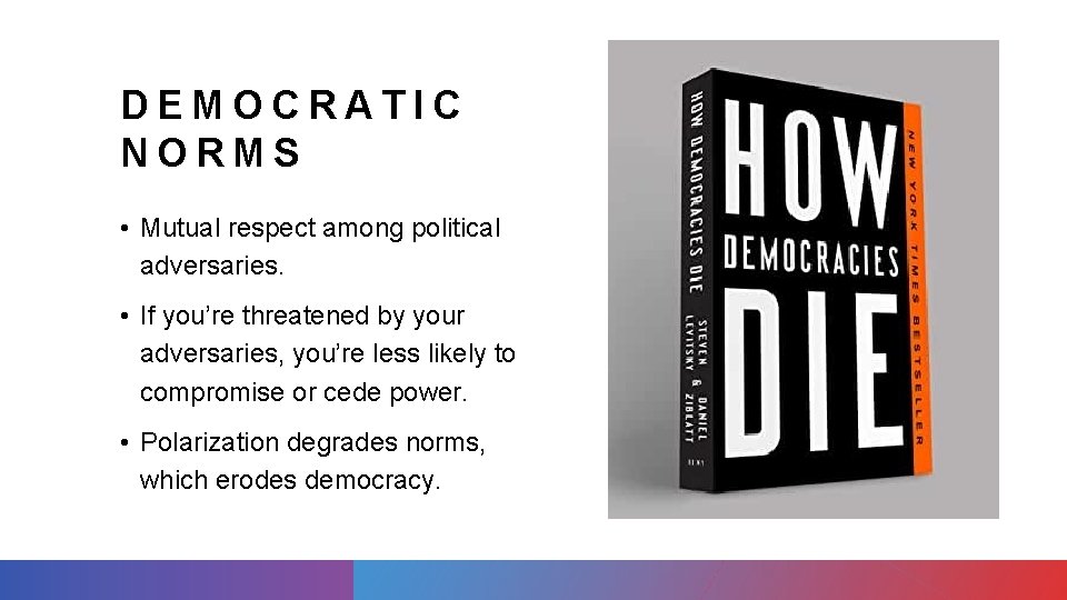 DEMOCRATIC NORMS • Mutual respect among political adversaries. • If you’re threatened by your