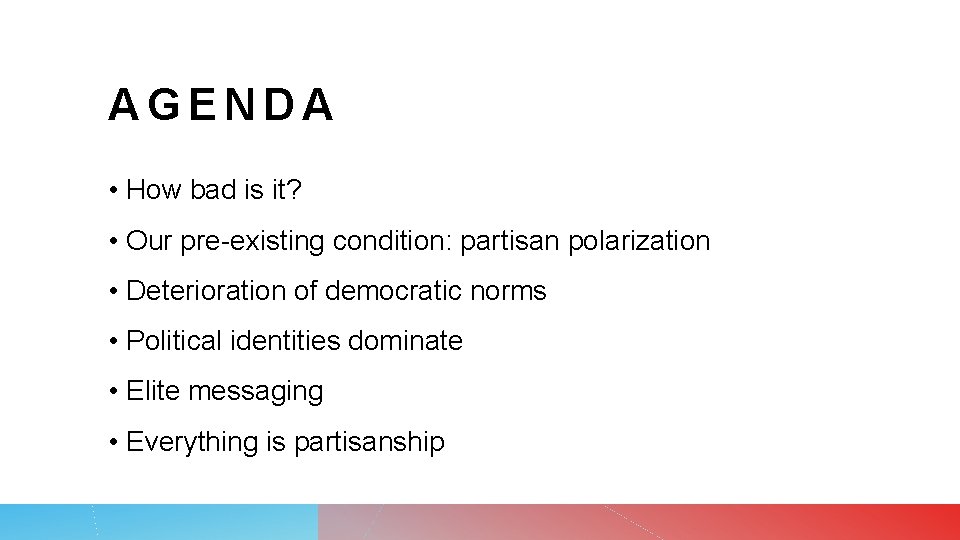 AGENDA • How bad is it? • Our pre-existing condition: partisan polarization • Deterioration