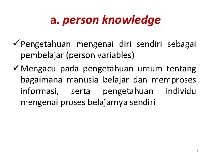 a. person knowledge ü Pengetahuan mengenai diri sendiri sebagai pembelajar (person variables) ü Mengacu