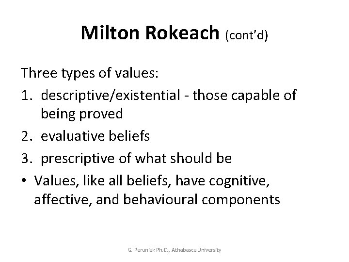 Milton Rokeach (cont’d) Three types of values: 1. descriptive/existential - those capable of being