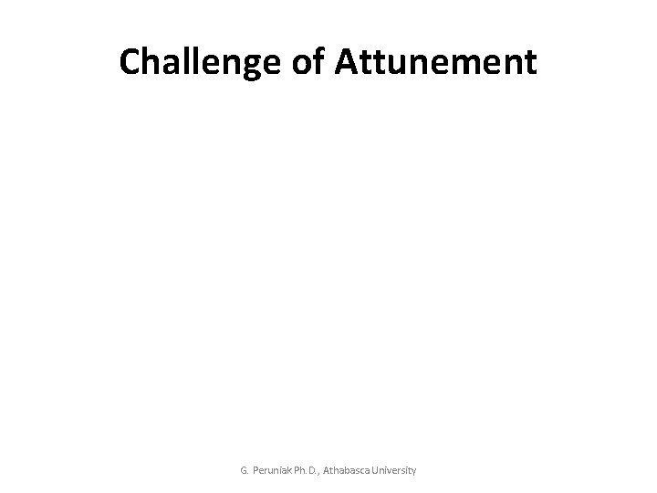 Challenge of Attunement G. Peruniak Ph. D. , Athabasca University 