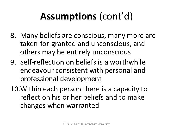 Assumptions (cont’d) 8. Many beliefs are conscious, many more are taken-for-granted and unconscious, and