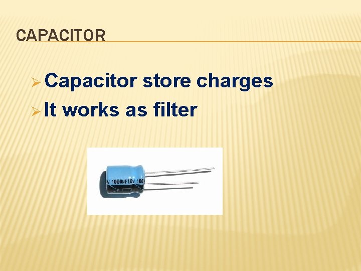 CAPACITOR Ø Capacitor store charges Ø It works as filter 