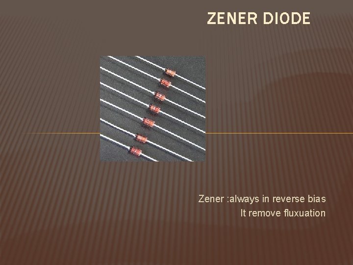 ZENER DIODE Zener : always in reverse bias It remove fluxuation 