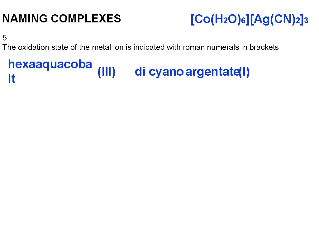 NAMING COMPLEXES [Co(H 2 O)6][Ag(CN)2]3 5 The oxidation state of the metal ion is
