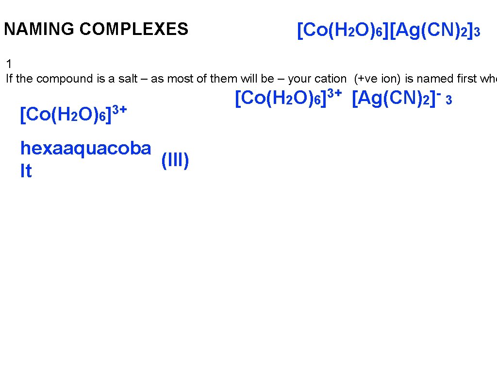 NAMING COMPLEXES [Co(H 2 O)6][Ag(CN)2]3 1 If the compound is a salt – as