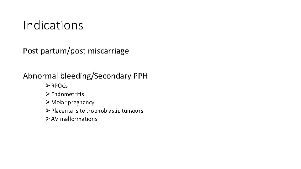 Indications Post partum/post miscarriage Abnormal bleeding/Secondary PPH Ø RPOCs Ø Endometritis Ø Molar pregnancy