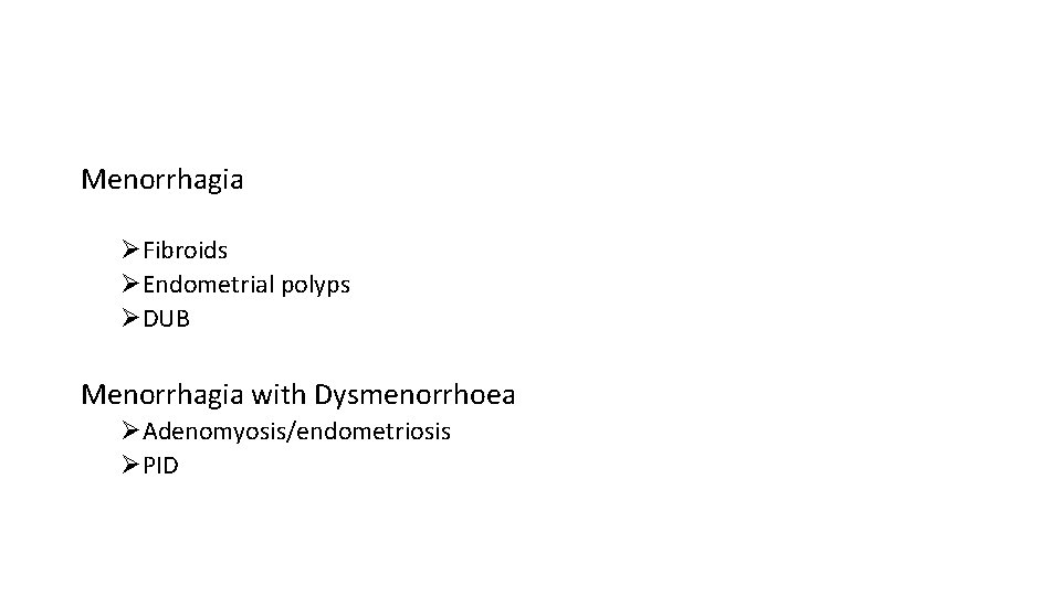 Menorrhagia ØFibroids ØEndometrial polyps ØDUB Menorrhagia with Dysmenorrhoea ØAdenomyosis/endometriosis ØPID 