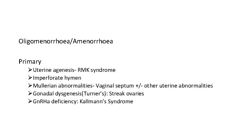 Oligomenorrhoea/Amenorrhoea Primary ØUterine agenesis- RMK syndrome ØImperforate hymen ØMullerian abnormalities- Vaginal septum +/- other