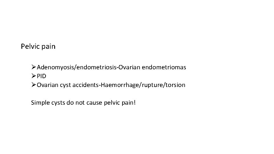 Pelvic pain ØAdenomyosis/endometriosis-Ovarian endometriomas ØPID ØOvarian cyst accidents-Haemorrhage/rupture/torsion Simple cysts do not cause pelvic