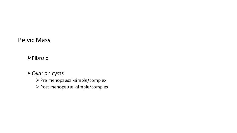 Pelvic Mass ØFibroid ØOvarian cysts Ø Pre menopausal-simple/complex Ø Post menopausal-simple/complex 