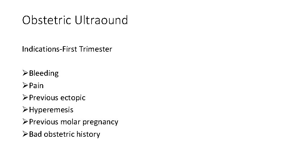 Obstetric Ultraound Indications-First Trimester ØBleeding ØPain ØPrevious ectopic ØHyperemesis ØPrevious molar pregnancy ØBad obstetric