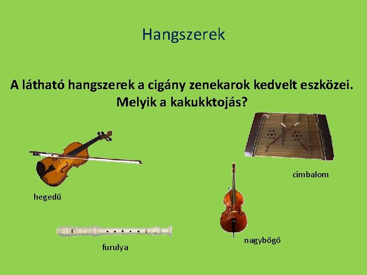 Hangszerek A látható hangszerek a cigány zenekarok kedvelt eszközei. Melyik a kakukktojás? cimbalom hegedű