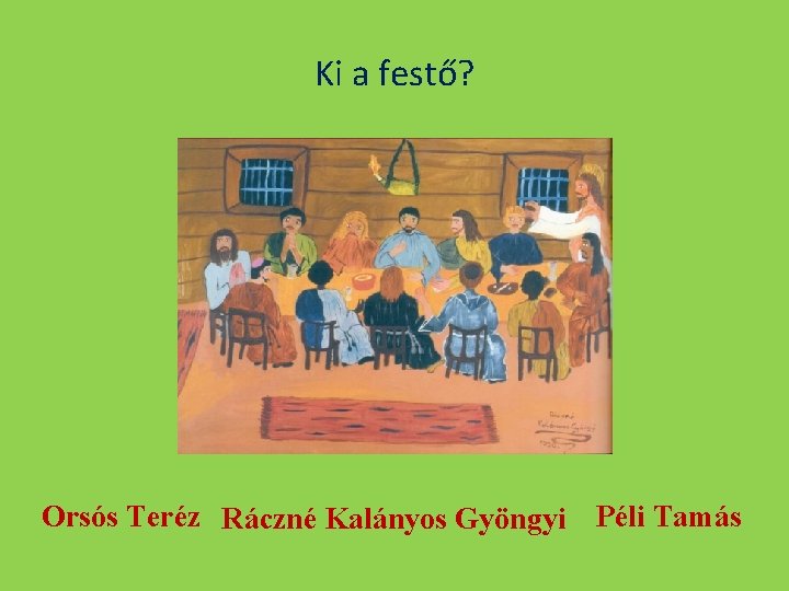 Ki a festő? Orsós Teréz Ráczné Kalányos Gyöngyi Péli Tamás 