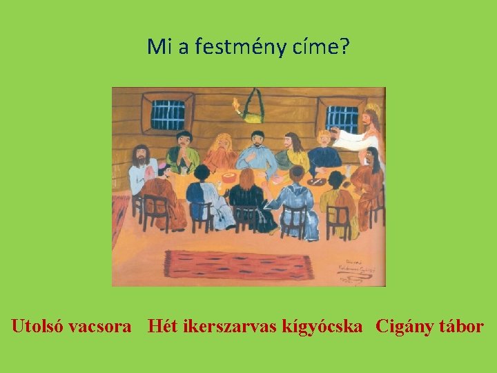 Mi a festmény címe? Utolsó vacsora Hét ikerszarvas kígyócska Cigány tábor 